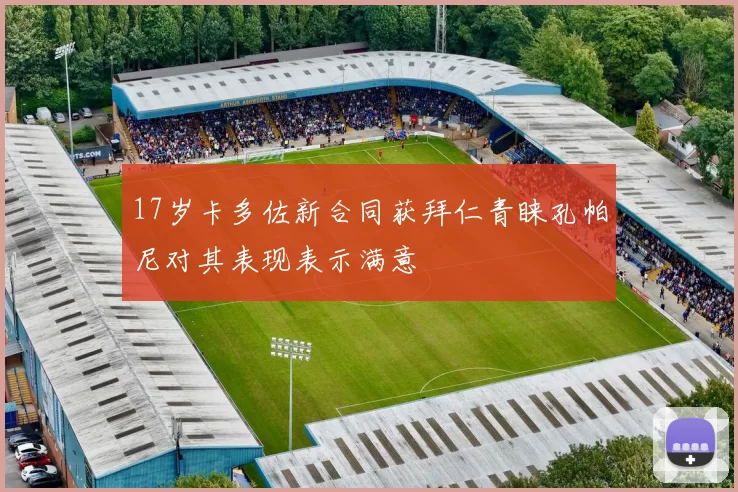 17岁卡多佐新合同获拜仁青睐孔帕尼对其表现表示满意