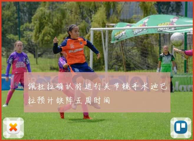 佩杜拉确认将进行关节镜手术迪巴拉预计缺阵五周时间