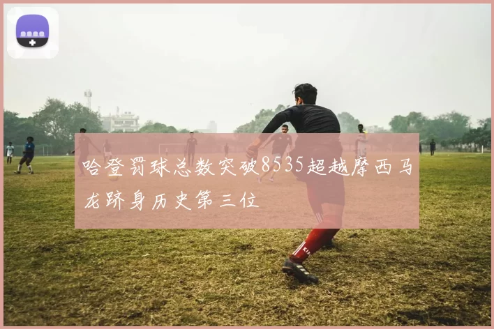 哈登罚球总数突破8535超越摩西马龙跻身历史第三位