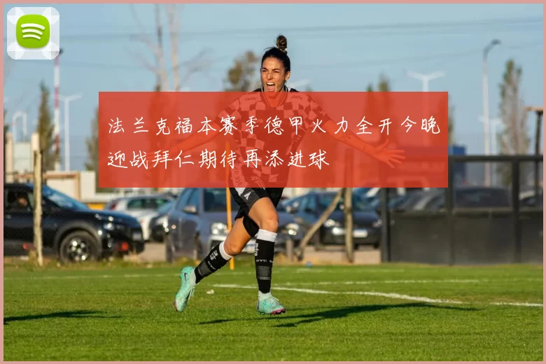 法兰克福本赛季德甲火力全开今晚迎战拜仁期待再添进球