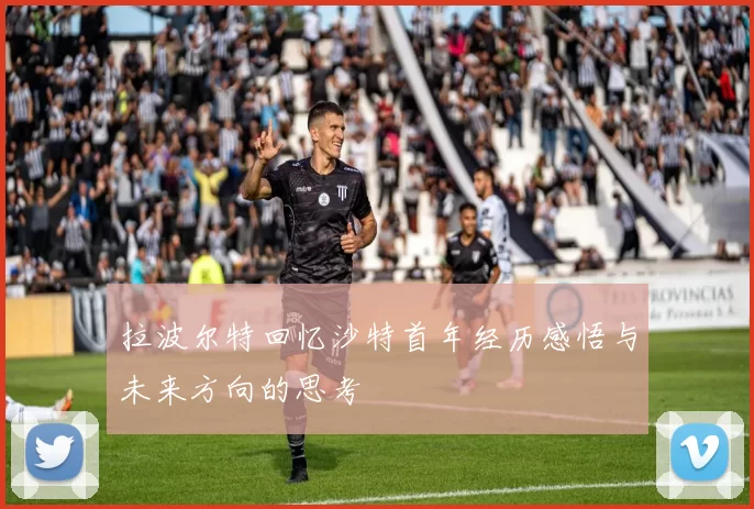 拉波尔特回忆沙特首年经历感悟与未来方向的思考