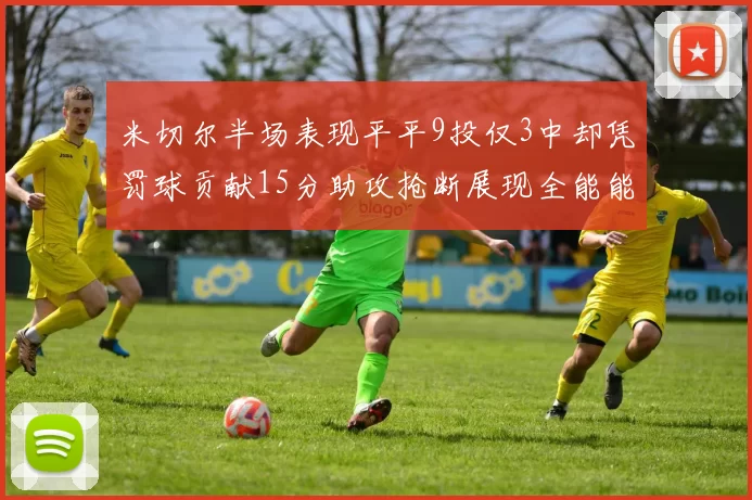 米切尔半场表现平平9投仅3中却凭罚球贡献15分助攻抢断展现全能能力