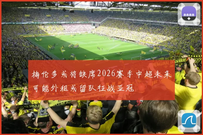 梅伦多或将缺席2026赛季中超未来可能外租或留队征战亚冠