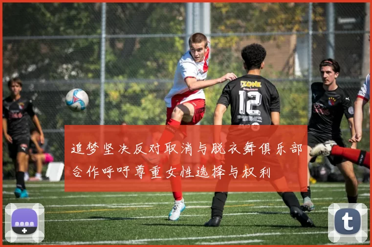 追梦坚决反对取消与脱衣舞俱乐部合作呼吁尊重女性选择与权利