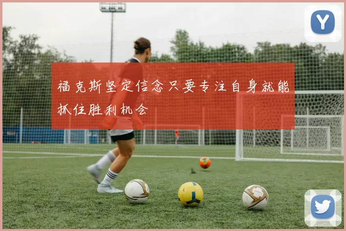 福克斯坚定信念只要专注自身就能抓住胜利机会