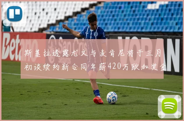 斯基拉透露尤文与麦肯尼将于三月初谈续约新合同年薪420万欧加奖金