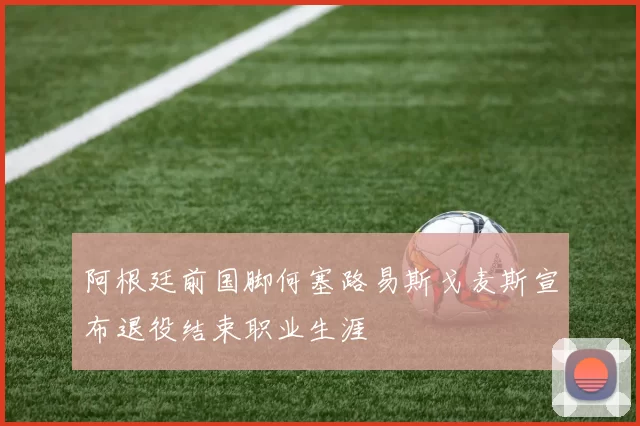 阿根廷前国脚何塞路易斯戈麦斯宣布退役结束职业生涯