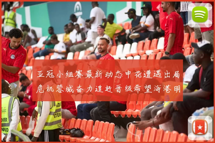 亚冠小组赛最新动态申花遭遇出局危机蓉城奋力追赶晋级希望海港明日迎战挑战