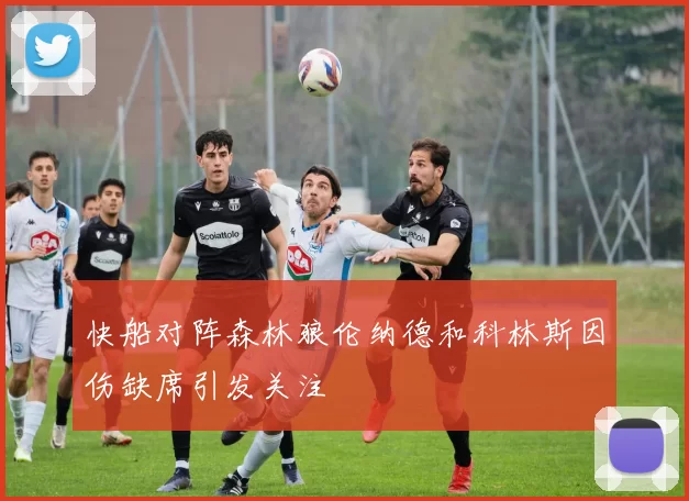 快船对阵森林狼伦纳德和科林斯因伤缺席引发关注
