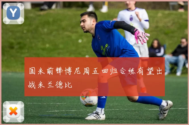 国米前锋博尼周五回归合练有望出战米兰德比